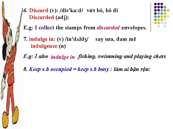 6. Discard (v): /dis'ka: d/ vứt bỏ, bỏ đi Discarded (adj): E. g: I