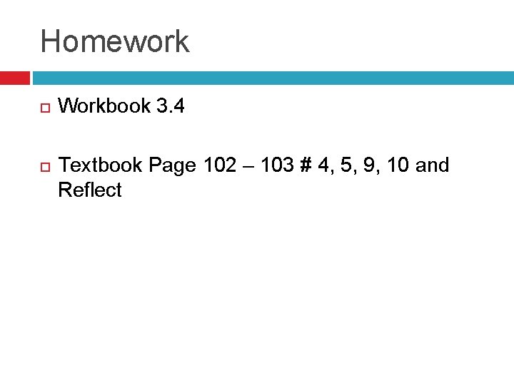 Homework Workbook 3. 4 Textbook Page 102 – 103 # 4, 5, 9, 10