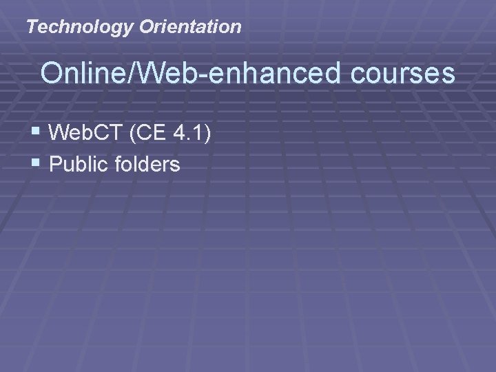 Technology Orientation Online/Web-enhanced courses § Web. CT (CE 4. 1) § Public folders 