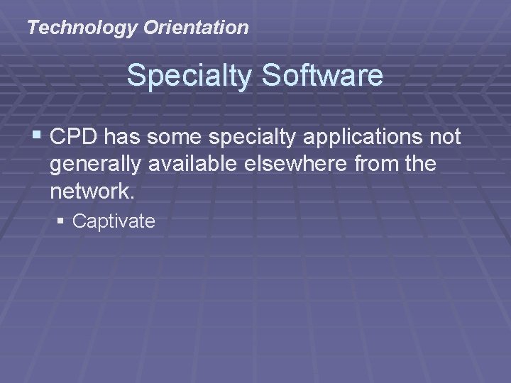 Technology Orientation Specialty Software § CPD has some specialty applications not generally available elsewhere