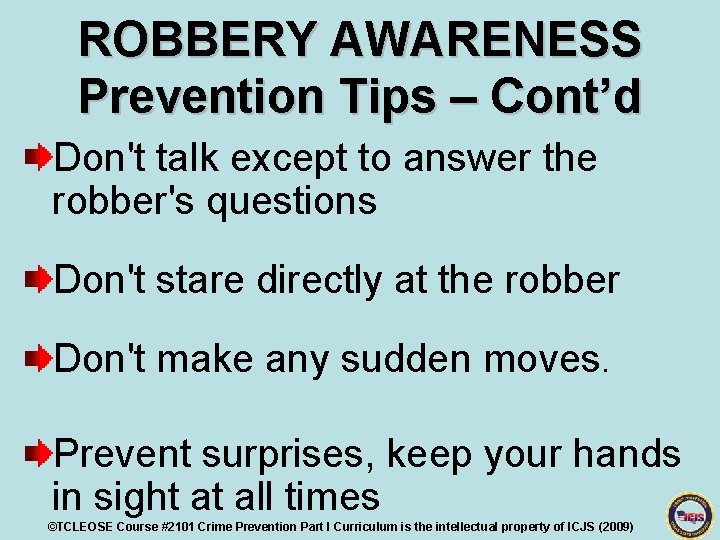 ROBBERY AWARENESS Prevention Tips – Cont’d Don't talk except to answer the robber's questions