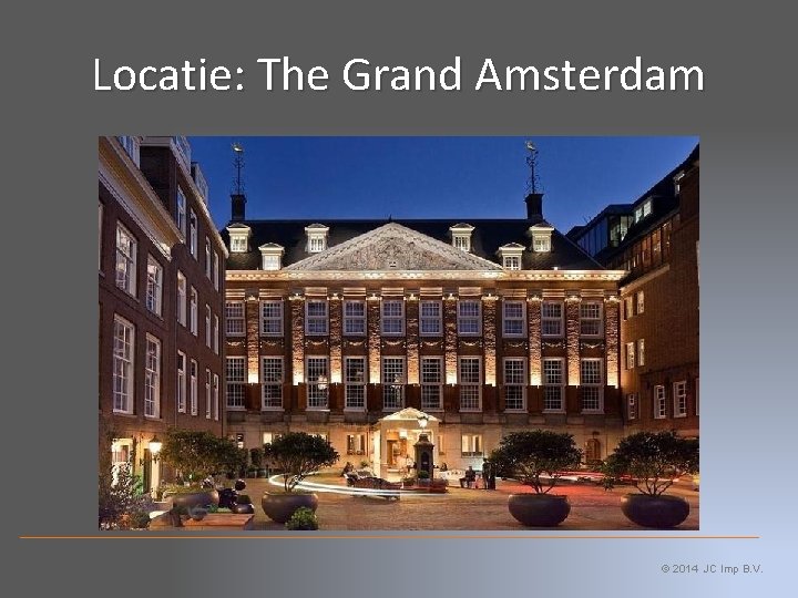 Locatie: The Grand Amsterdam © 2014 JC Imp B. V. 