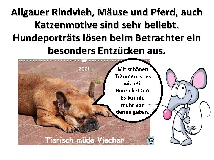 Allgäuer Rindvieh, Mäuse und Pferd, auch Katzenmotive sind sehr beliebt. Hundeporträts lösen beim Betrachter