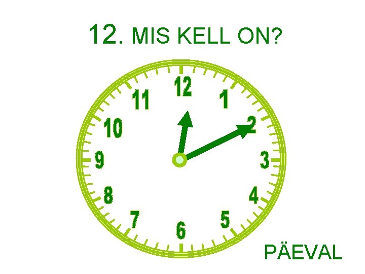 12. MIS KELL ON? PÄEVAL 