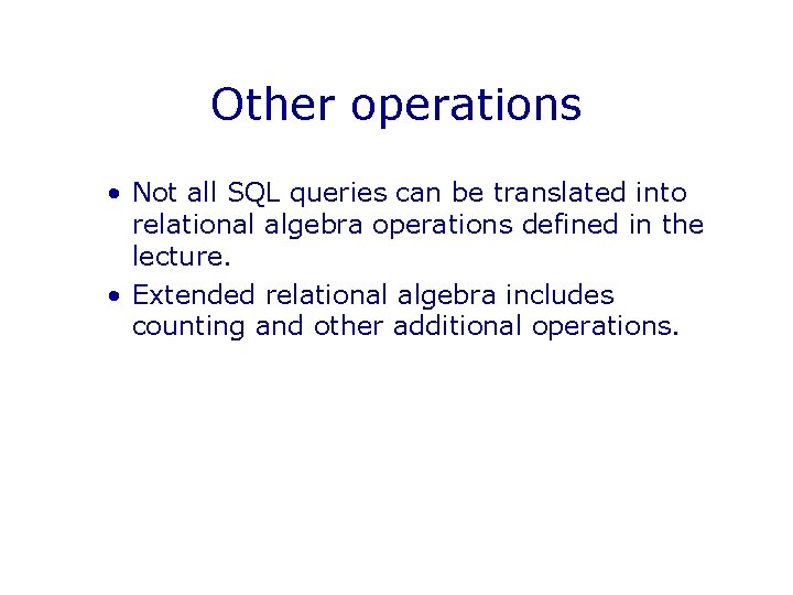 Other operations • Not all SQL queries can be translated into relational algebra operations