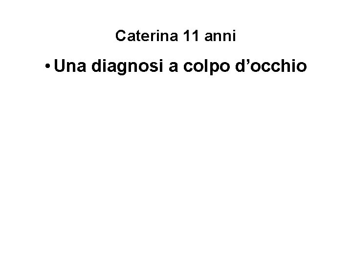 Caterina 11 anni • Una diagnosi a colpo d’occhio 