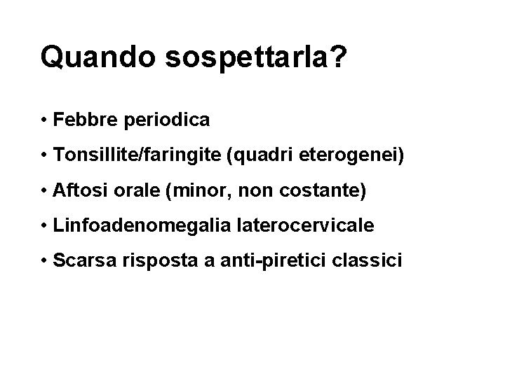 Quando sospettarla? • Febbre periodica • Tonsillite/faringite (quadri eterogenei) • Aftosi orale (minor, non