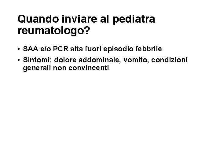 Quando inviare al pediatra reumatologo? • SAA e/o PCR alta fuori episodio febbrile •