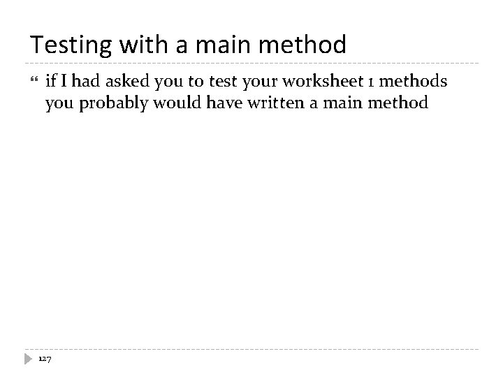Testing with a main method if I had asked you to test your worksheet Testing with a main method if I had asked you to test your worksheet