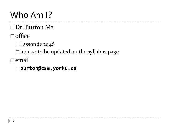 Who Am I? � Dr. Burton Ma � office � Lassonde 2046 � hours