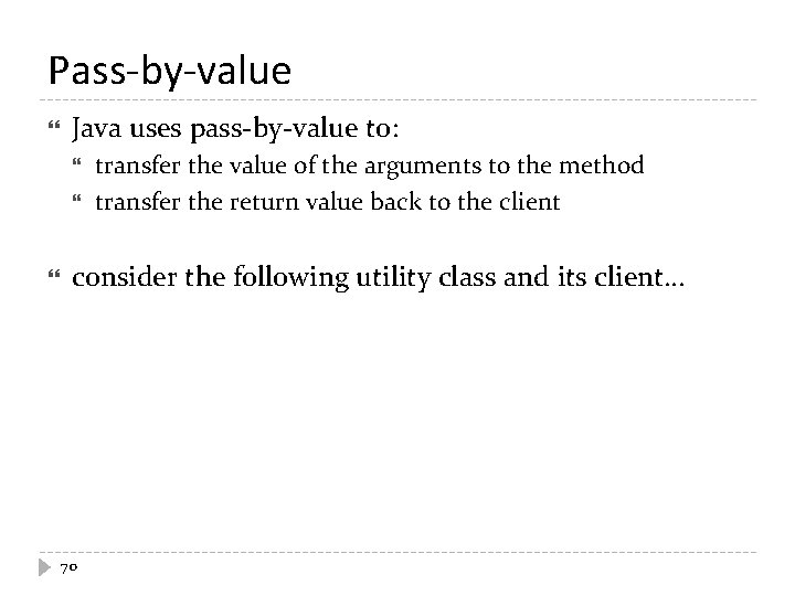 Pass-by-value Java uses pass-by-value to: transfer the value of the arguments to the method