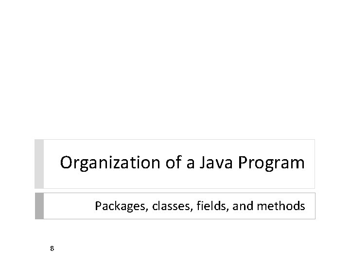 Organization of a Java Program Packages, classes, fields, and methods 8 Organization of a Java Program Packages, classes, fields, and methods 8