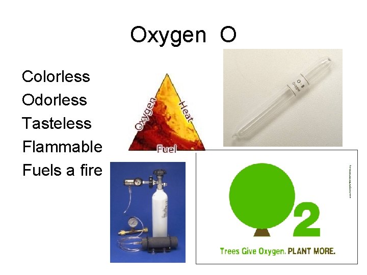 Oxygen O Colorless Odorless Tasteless Flammable Fuels a fire 