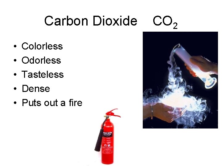 Carbon Dioxide • • • Colorless Odorless Tasteless Dense Puts out a fire CO