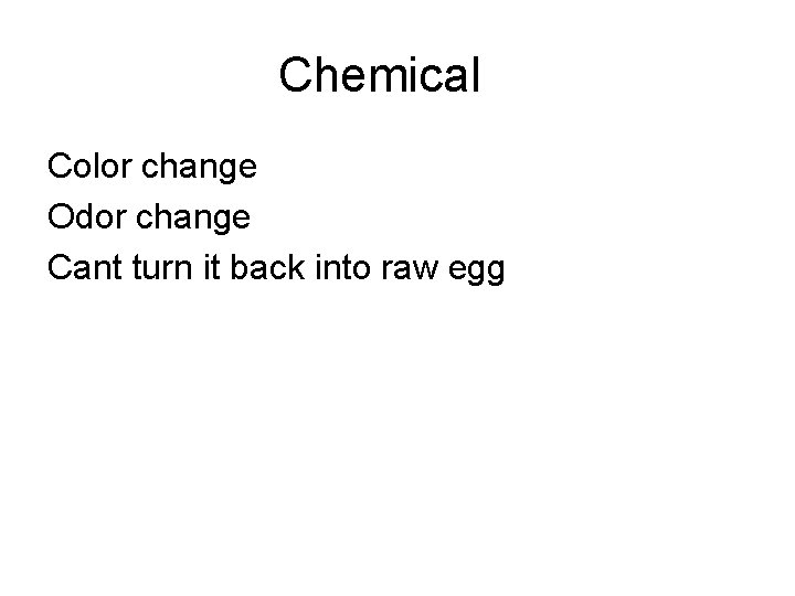 Chemical Color change Odor change Cant turn it back into raw egg 