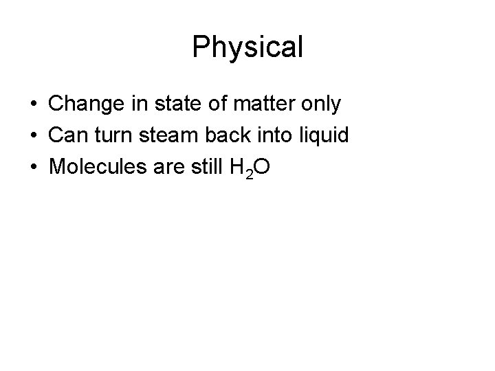 Physical • Change in state of matter only • Can turn steam back into
