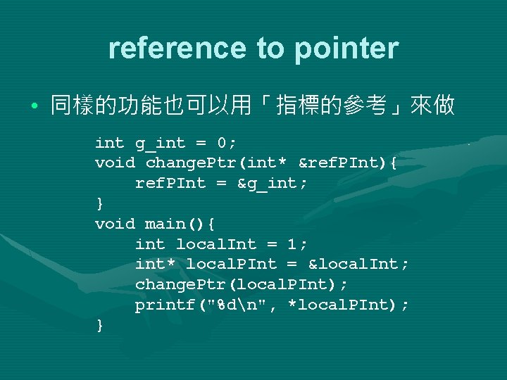 reference to pointer • 同樣的功能也可以用「指標的參考」來做 int g_int = 0; void change. Ptr(int* &ref. PInt){