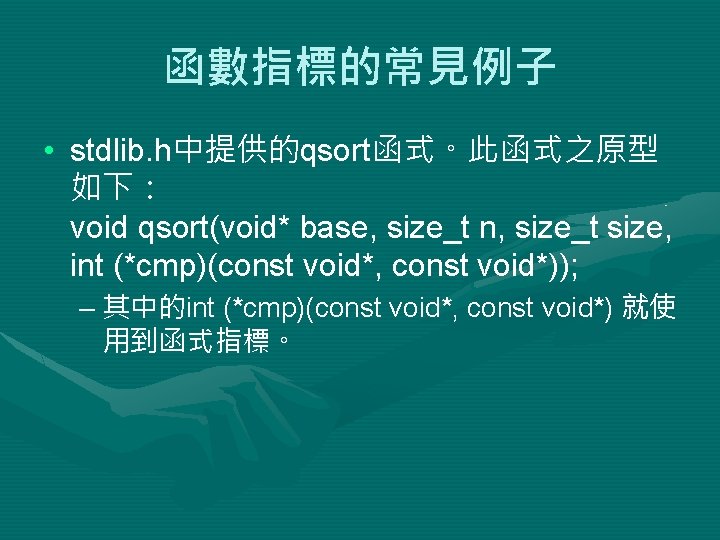 函數指標的常見例子 • stdlib. h中提供的qsort函式。此函式之原型 如下： void qsort(void* base, size_t n, size_t size, int (*cmp)(const