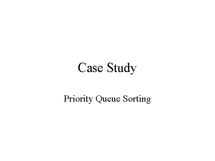 Case Study Priority Queue Sorting 