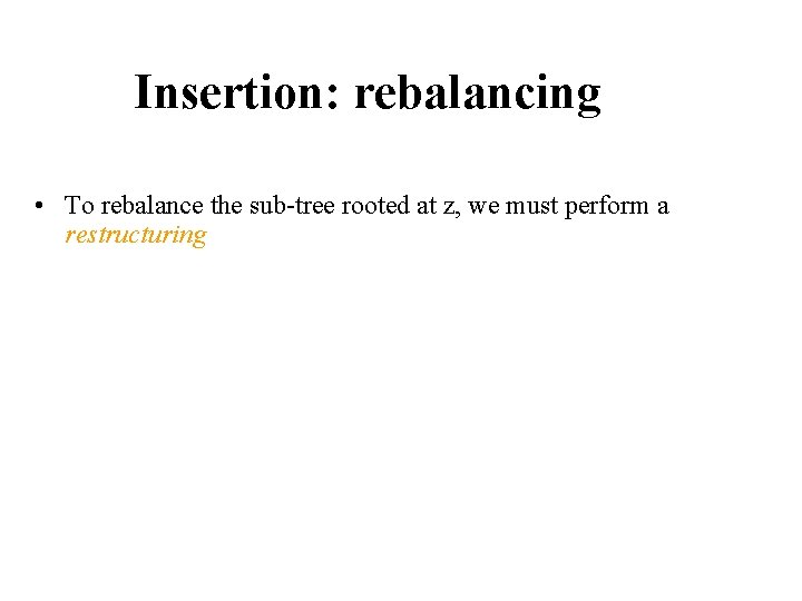 Insertion: rebalancing • To rebalance the sub-tree rooted at z, we must perform a