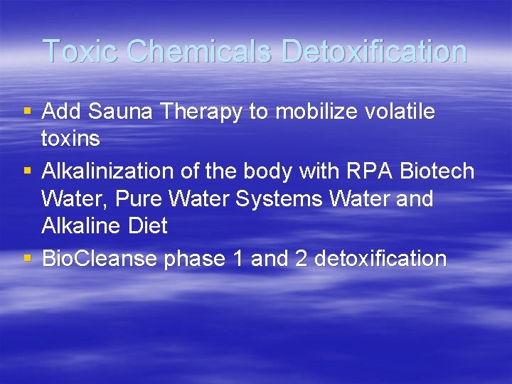 Toxic Chemicals Detoxification § Add Sauna Therapy to mobilize volatile toxins § Alkalinization of