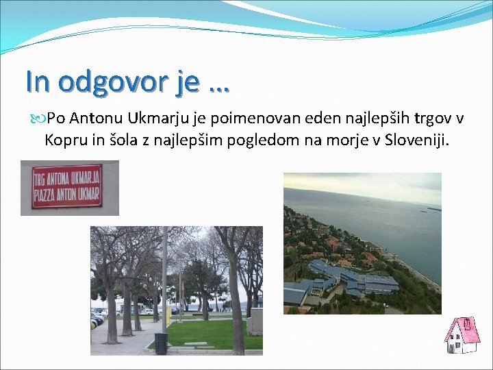 In odgovor je … Po Antonu Ukmarju je poimenovan eden najlepših trgov v Kopru