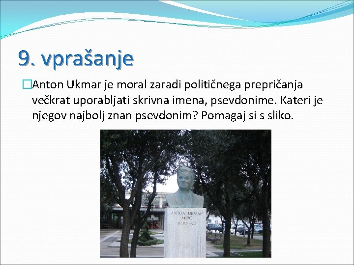 9. vprašanje �Anton Ukmar je moral zaradi političnega prepričanja večkrat uporabljati skrivna imena, psevdonime.