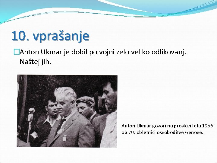10. vprašanje �Anton Ukmar je dobil po vojni zelo veliko odlikovanj. Naštej jih. Anton
