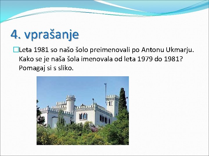 4. vprašanje �Leta 1981 so našo šolo preimenovali po Antonu Ukmarju. Kako se je