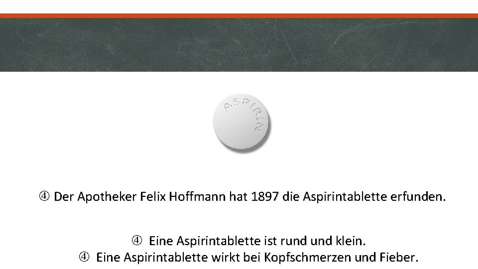  Der Apotheker Felix Hoffmann hat 1897 die Aspirintablette erfunden. Eine Aspirintablette ist rund