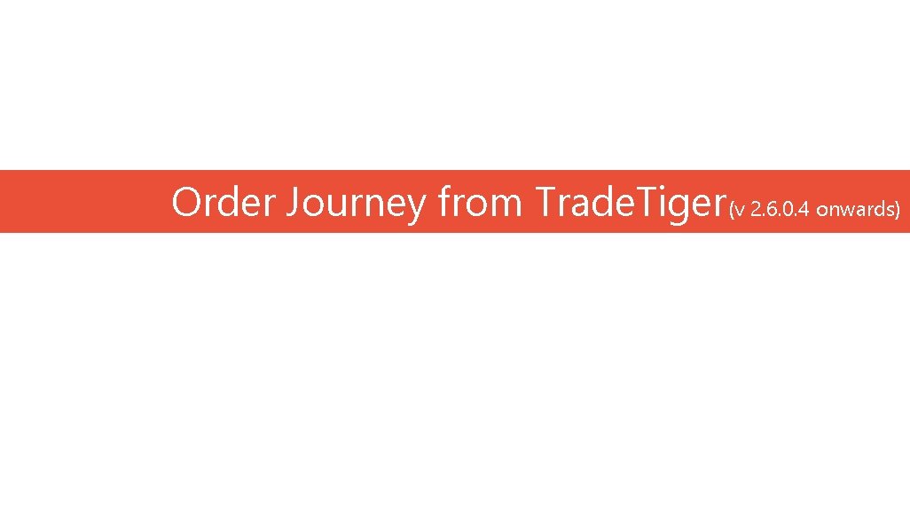 Order Journey from Trade. Tiger(v 2. 6. 0. 4 onwards) 