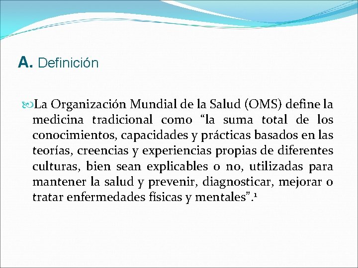 A. Definición La Organización Mundial de la Salud (OMS) define la medicina tradicional como