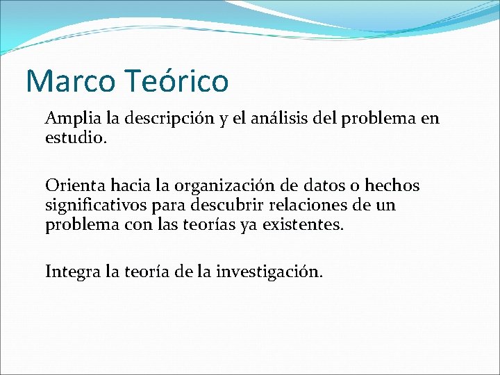 Marco Teórico Amplia la descripción y el análisis del problema en estudio. Orienta hacia