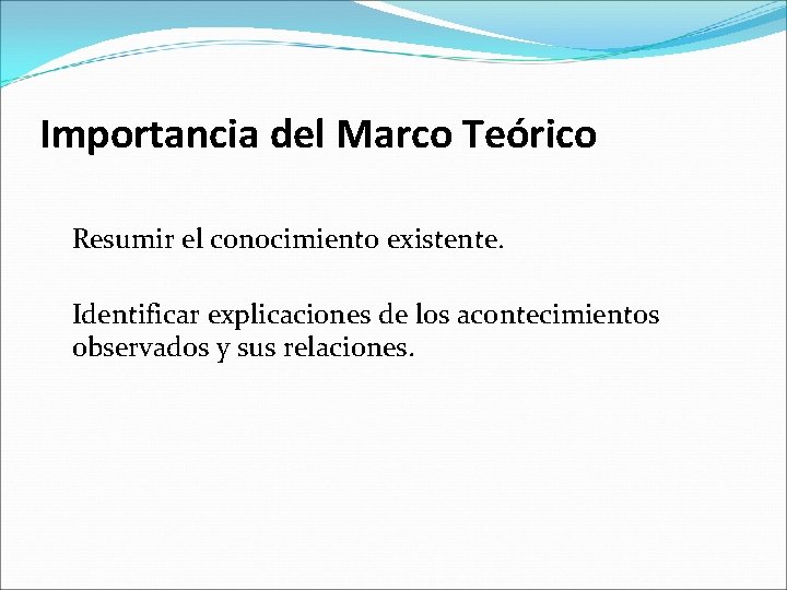 Importancia del Marco Teórico Resumir el conocimiento existente. Identificar explicaciones de los acontecimientos observados