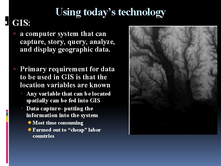  GIS: Using today’s technology a computer system that can capture, story, query, analyze,