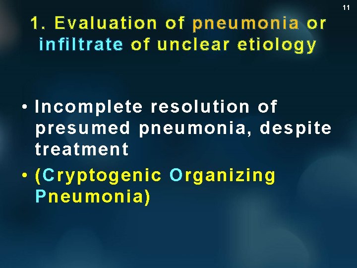 11 1. Evaluation of pneumonia or infiltrate of unclear etiology • Incomplete resolution of