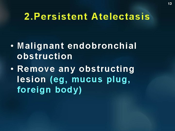 13 2. Persistent Atelectasis • Malignant endobronchial obstruction • Remove any obstructing lesion (eg,