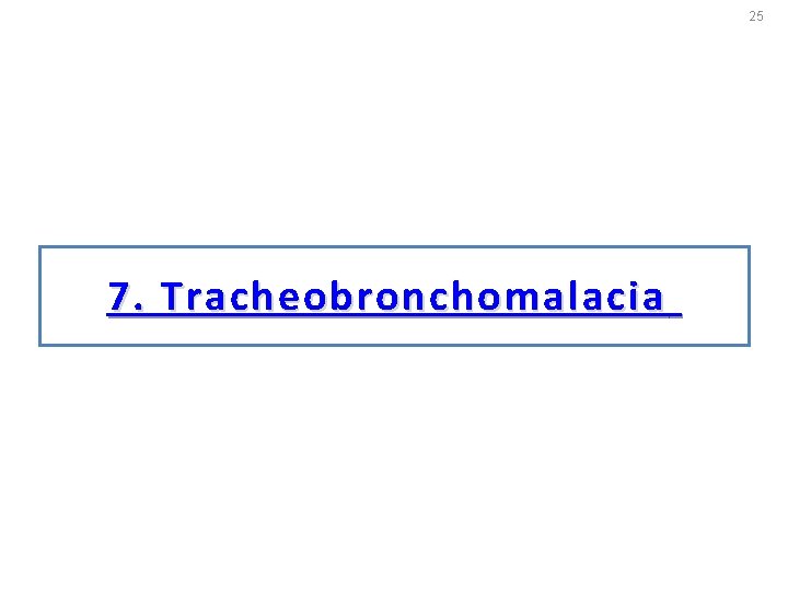 25 7. Tracheobronchomalacia 