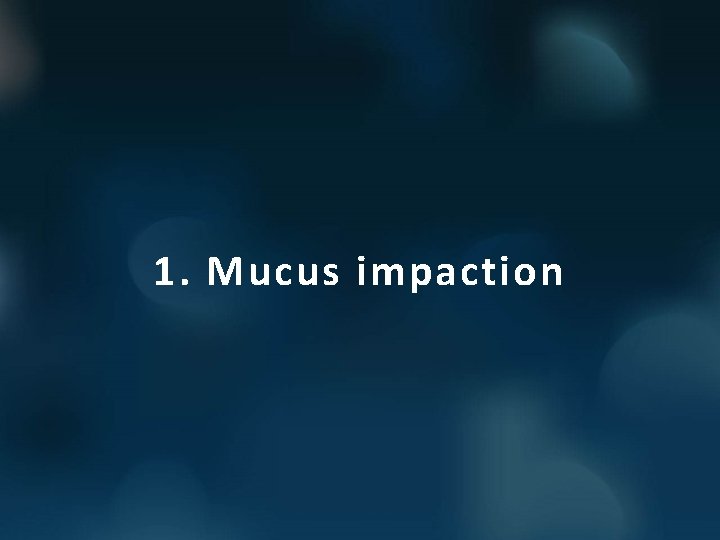 1. Mucus impaction 