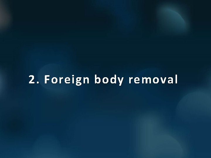 2. Foreign body removal 