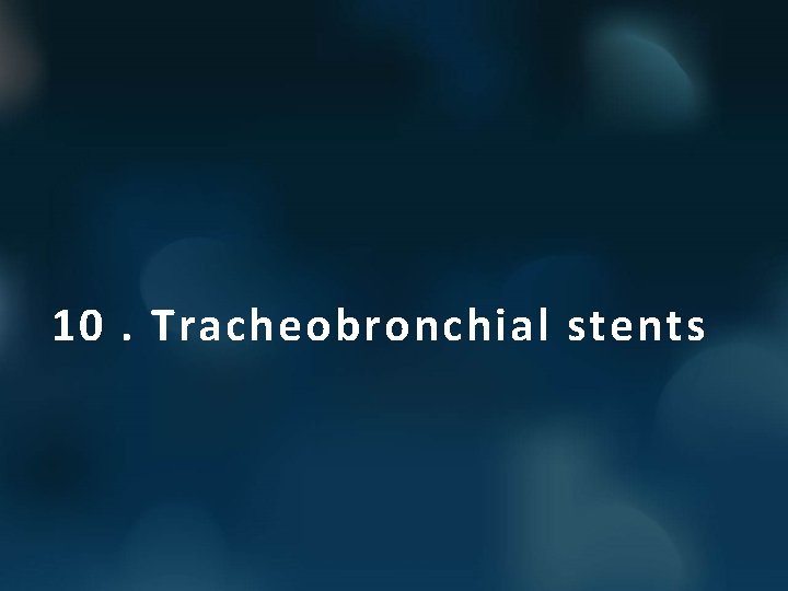 10. Tracheobronchial stents 