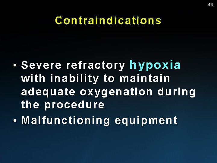 44 Contraindications • Severe refractory hypoxia with inability to maintain adequate oxygenation during the