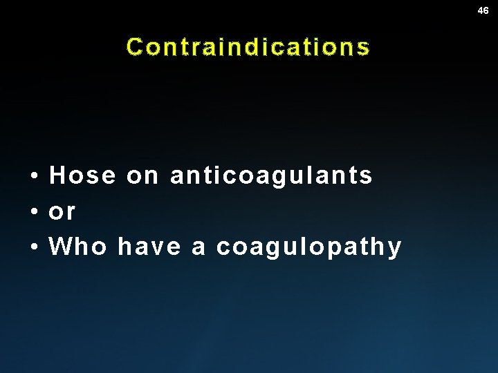 46 Contraindications • Hose on anticoagulants • or • Who have a coagulopathy 