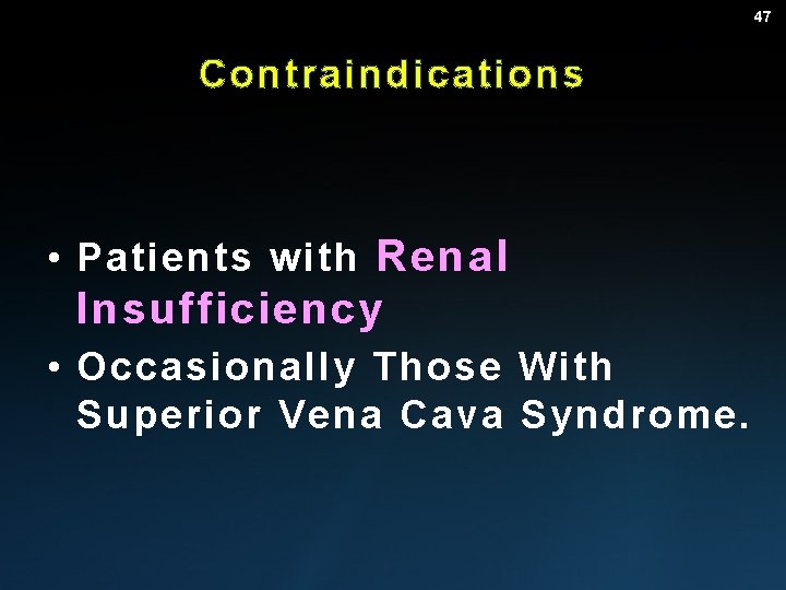 47 Contraindications • Patients with Renal Insufficiency • Occasionally Those With Superior Vena Cava