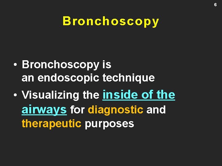 6 Bronchoscopy • Bronchoscopy is an endoscopic technique • Visualizing the inside of the