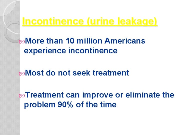 Incontinence (urine leakage) More than 10 million Americans experience incontinence Most do not seek