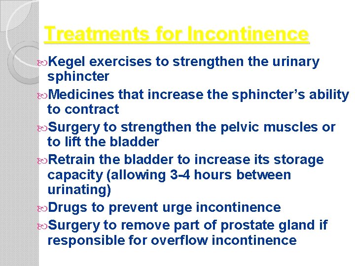 Treatments for Incontinence Kegel exercises to strengthen the urinary sphincter Medicines that increase the