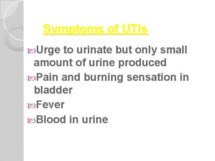 Symptoms of UTIs Urge to urinate but only small amount of urine produced Pain