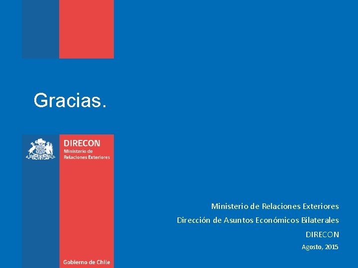 Gracias. Ministerio de Relaciones Exteriores Dirección de Asuntos Económicos Bilaterales DIRECON Agosto, 2015 