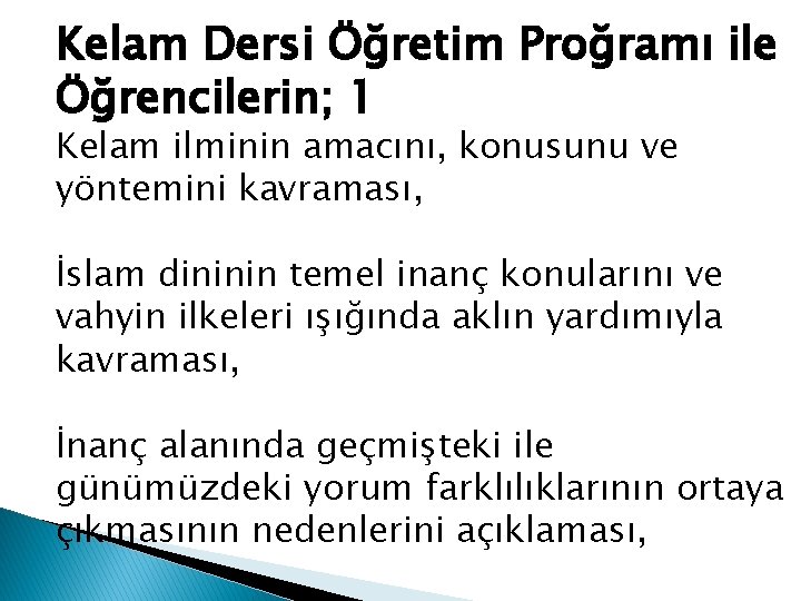 Kelam Dersi Öğretim Proğramı ile Öğrencilerin; 1 Kelam ilminin amacını, konusunu ve yöntemini kavraması,